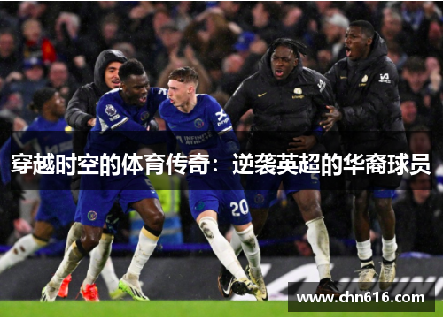 穿越时空的体育传奇：逆袭英超的华裔球员